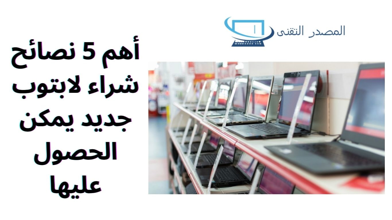 أهم 5 نصائح شراء لابتوب جديد يمكن الحصول عليها